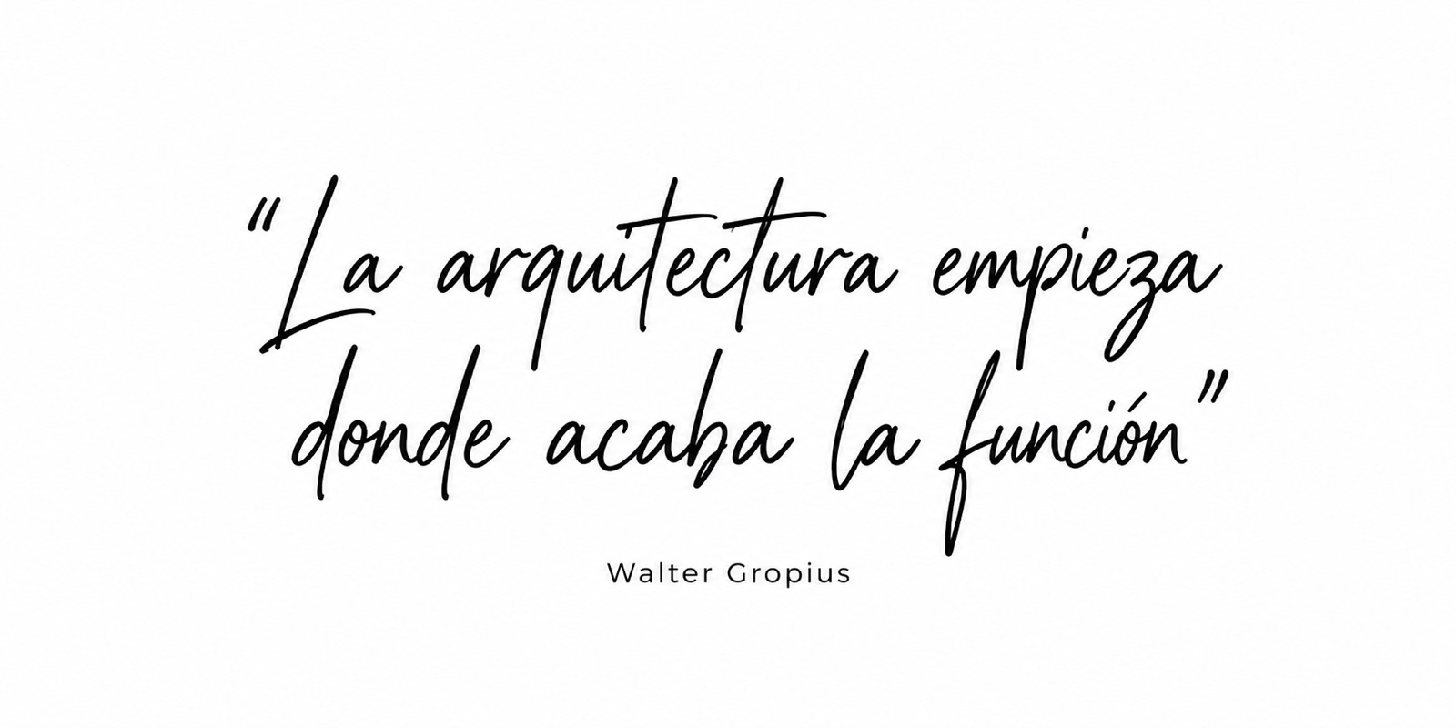 Cita de Walter Gropius: «La arquitectura empieza donde acaba la función»